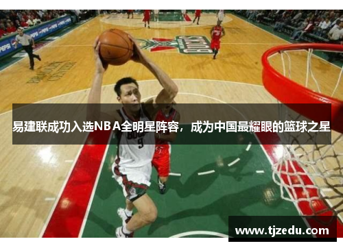 易建联成功入选NBA全明星阵容，成为中国最耀眼的篮球之星