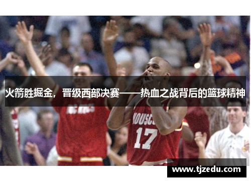 火箭胜掘金，晋级西部决赛——热血之战背后的篮球精神
