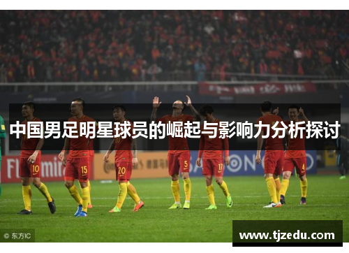 中国男足明星球员的崛起与影响力分析探讨