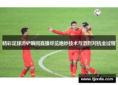 精彩足球滑铲瞬间直播尽览绝妙技术与激烈对抗全过程