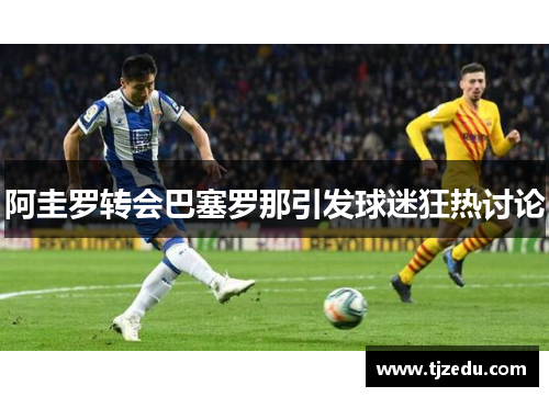 阿圭罗转会巴塞罗那引发球迷狂热讨论