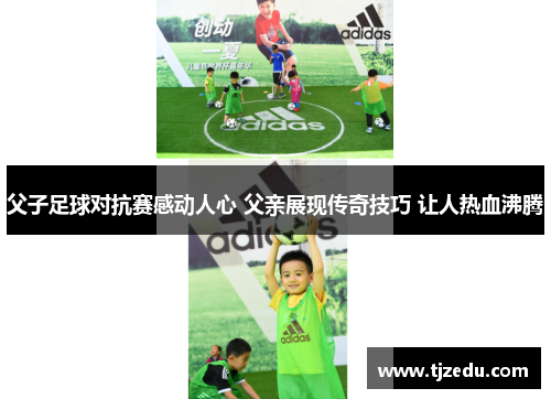 父子足球对抗赛感动人心 父亲展现传奇技巧 让人热血沸腾