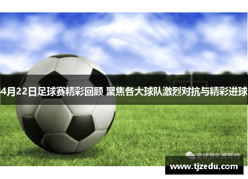 4月22日足球赛精彩回顾 聚焦各大球队激烈对抗与精彩进球